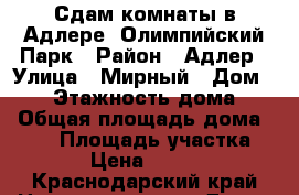 Сдам комнаты в Адлере, Олимпийский Парк › Район ­ Адлер › Улица ­ Мирный › Дом ­ 42 › Этажность дома ­ 2 › Общая площадь дома ­ 220 › Площадь участка ­ 4 › Цена ­ 2 000 - Краснодарский край Недвижимость » Дома, коттеджи, дачи аренда   